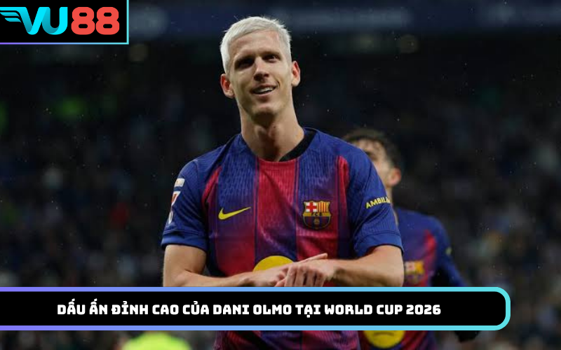 Dấu ấn đỉnh cao của Dani Olmo tại World Cup 2026