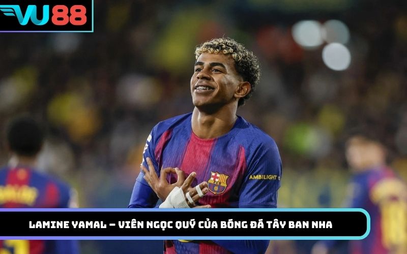 Lamine Yamal – Viên ngọc quý của bóng đá Tây Ban Nha