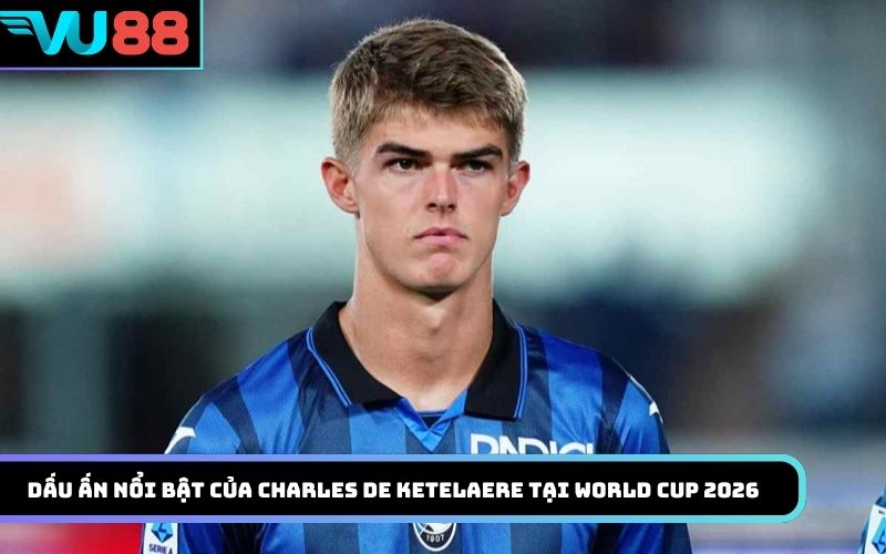 Dấu ấn nổi bật của Charles De Ketelaere tại World Cup 2026
