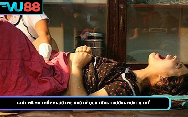 Giải mã mơ thấy người mẹ khó đẻ qua từng trường hợp cụ thể