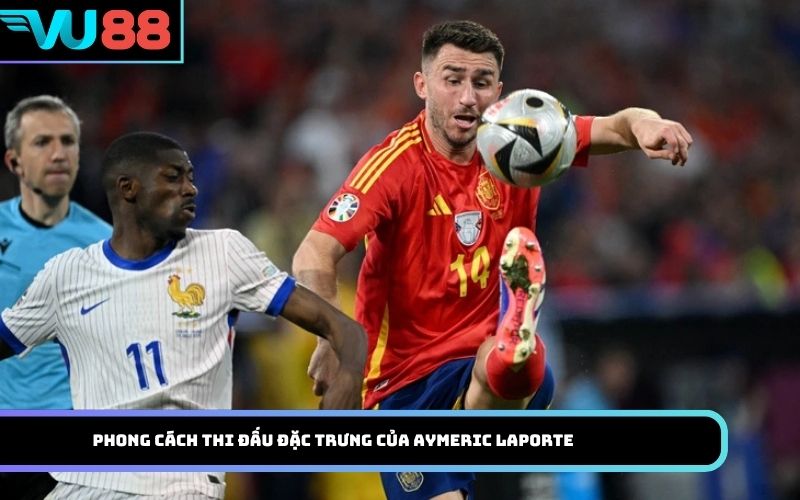 Phong cách thi đấu đặc trưng của Aymeric Laporte