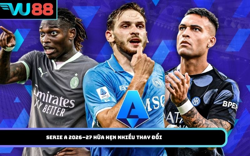 Serie A 2026–27 hứa hẹn nhiều thay đổi