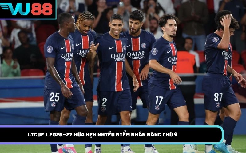 Ligue 1 2026–27 hứa hẹn nhiều điểm nhấn đáng chú ý