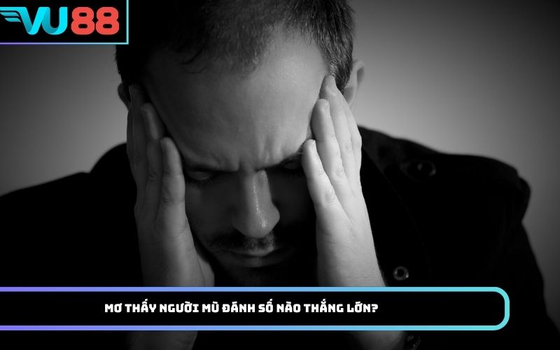 Mơ thấy người mù đánh số nào thắng lớn?